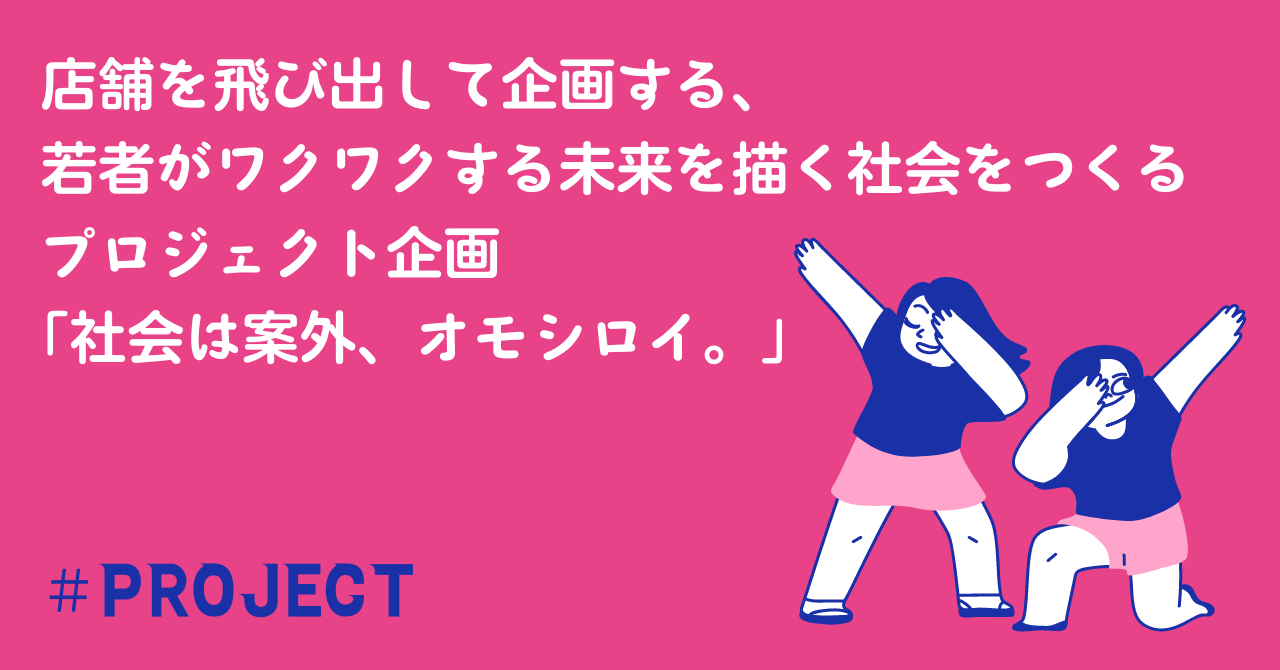 店舗を飛び出して企画する、若者がワクワクする未来を描く社会をつくるプロジェクト「社会は案外、オモシロイ。」